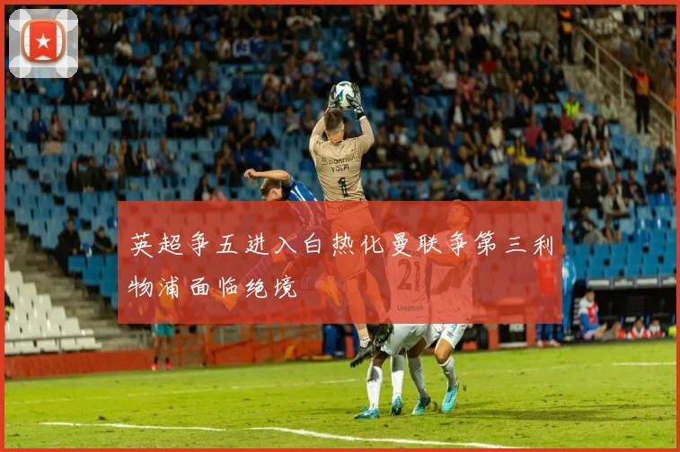 英超争五进入白热化曼联争第三利物浦面临绝境