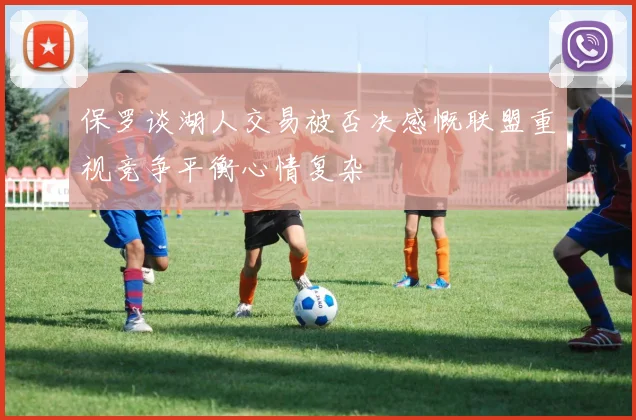 保罗谈湖人交易被否决感慨联盟重视竞争平衡心情复杂
