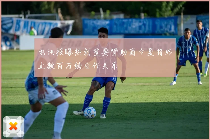 电讯报曝热刺重要赞助商今夏将终止数百万镑合作关系