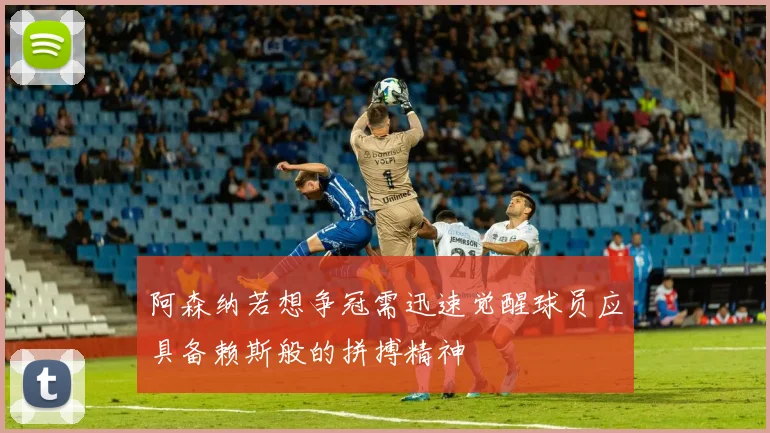 阿森纳若想争冠需迅速觉醒球员应具备赖斯般的拼搏精神