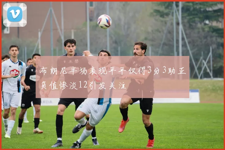 布朗尼半场表现平平仅得3分3助正负值惨淡12引发关注