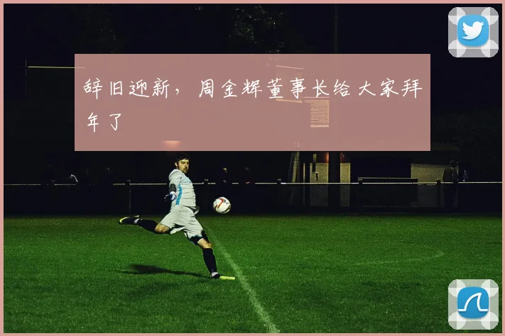 辞旧迎新，周金辉董事长给大家拜年了