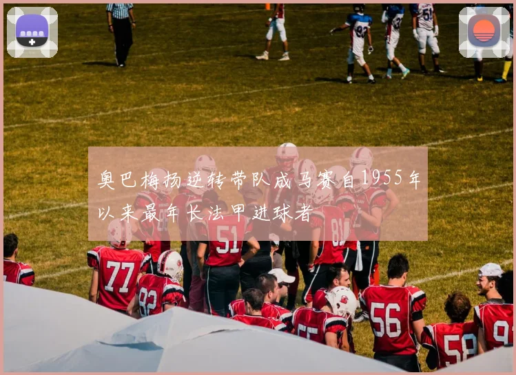 奥巴梅扬逆转带队成马赛自1955年以来最年长法甲进球者
