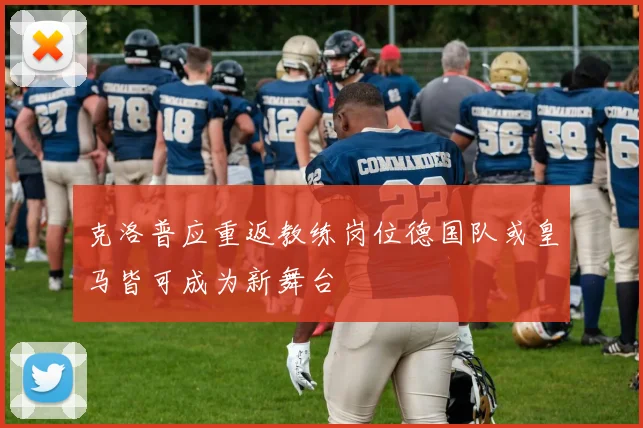 克洛普应重返教练岗位德国队或皇马皆可成为新舞台